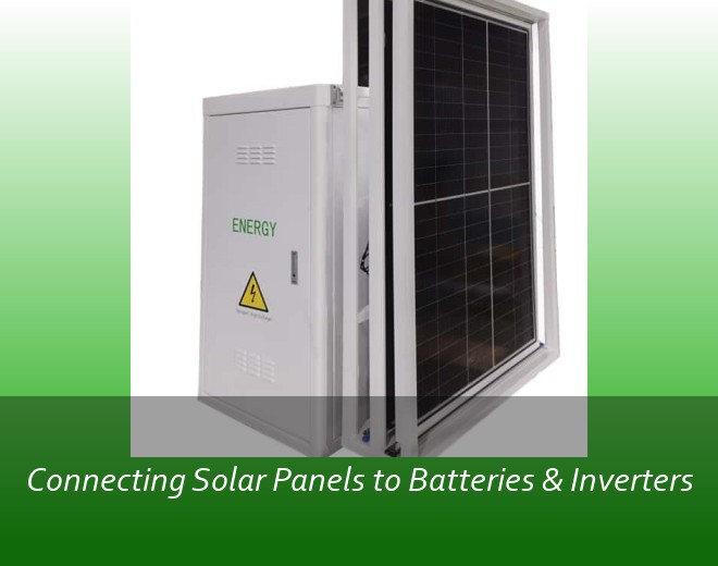 Connecting Solar Panels to Batteries & Inverters
